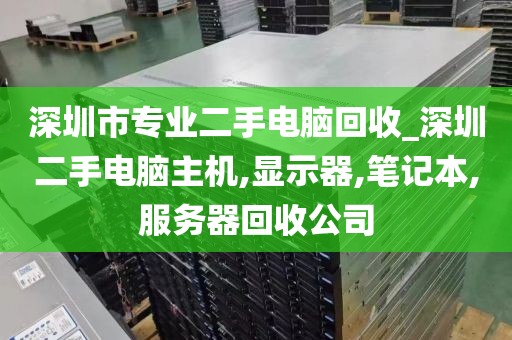 深圳市专业二手电脑回收_深圳二手电脑主机,显示器,笔记本,服务器回收公司