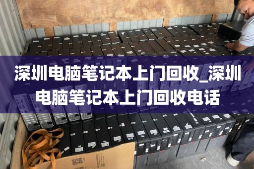 深圳电脑笔记本上门回收_深圳电脑笔记本上门回收电话