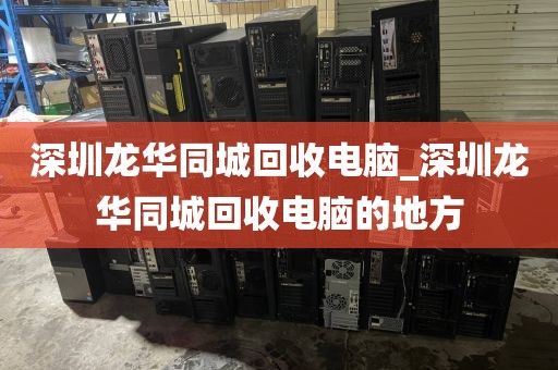 深圳龙华同城回收电脑_深圳龙华同城回收电脑的地方