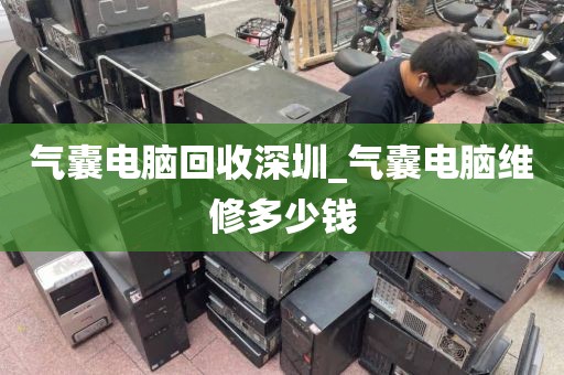 气囊电脑回收深圳_气囊电脑维修多少钱