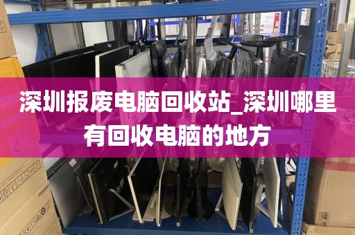 深圳报废电脑回收站_深圳哪里有回收电脑的地方