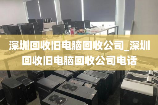 深圳回收旧电脑回收公司_深圳回收旧电脑回收公司电话