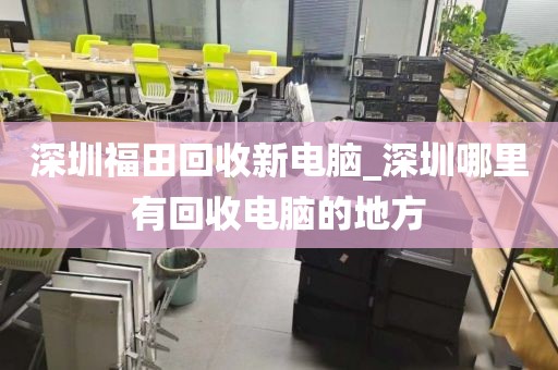 深圳福田回收新电脑_深圳哪里有回收电脑的地方