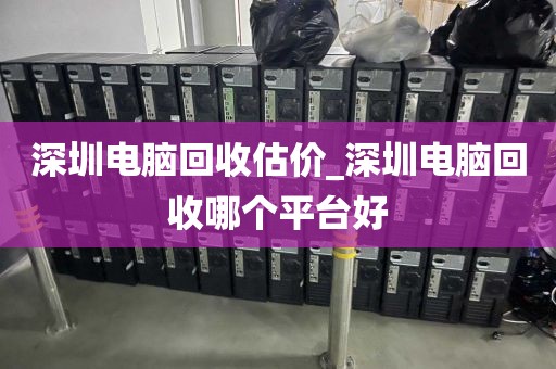 深圳电脑回收估价_深圳电脑回收哪个平台好