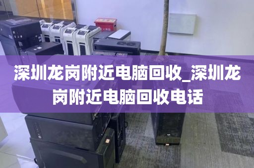 深圳龙岗附近电脑回收_深圳龙岗附近电脑回收电话