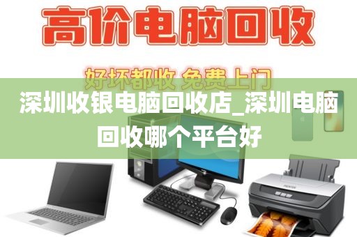 深圳收银电脑回收店_深圳电脑回收哪个平台好