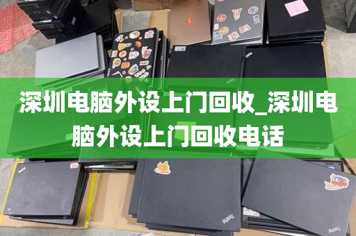 深圳电脑外设上门回收_深圳电脑外设上门回收电话