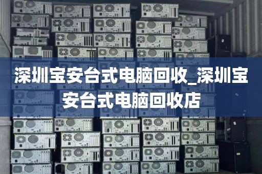 深圳宝安台式电脑回收_深圳宝安台式电脑回收店