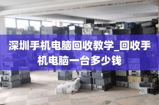 深圳手机电脑回收教学_回收手机电脑一台多少钱