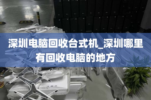 深圳电脑回收台式机_深圳哪里有回收电脑的地方