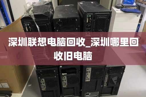 深圳联想电脑回收_深圳哪里回收旧电脑