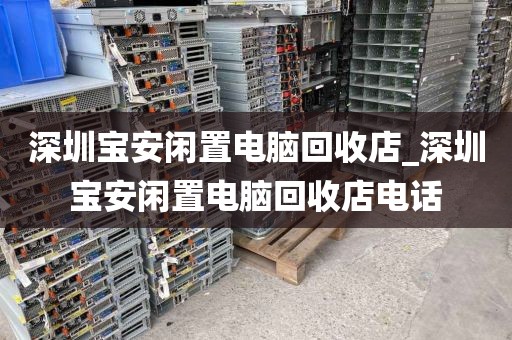 深圳宝安闲置电脑回收店_深圳宝安闲置电脑回收店电话