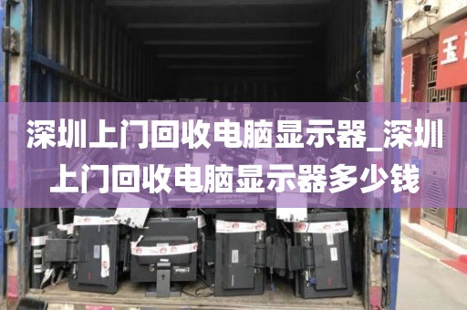 深圳上门回收电脑显示器_深圳上门回收电脑显示器多少钱