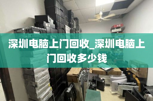 深圳电脑上门回收_深圳电脑上门回收多少钱