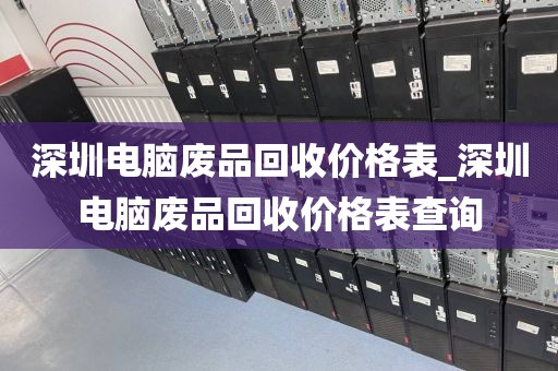 深圳电脑废品回收价格表_深圳电脑废品回收价格表查询