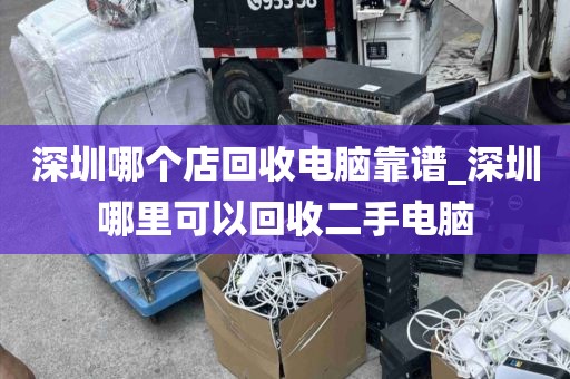 深圳哪个店回收电脑靠谱_深圳哪里可以回收二手电脑