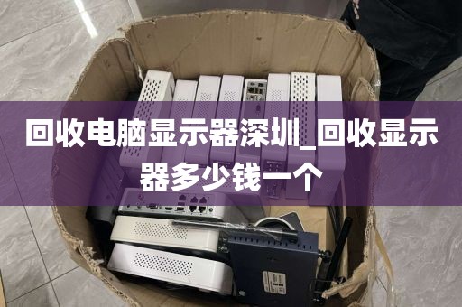 回收电脑显示器深圳_回收显示器多少钱一个