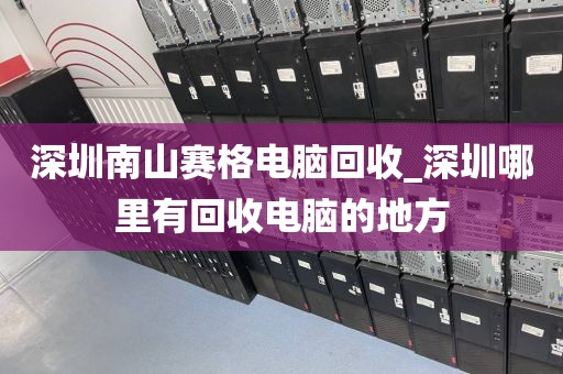 深圳南山赛格电脑回收_深圳哪里有回收电脑的地方