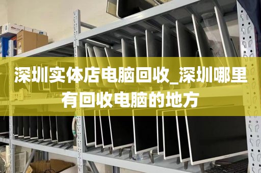 深圳实体店电脑回收_深圳哪里有回收电脑的地方