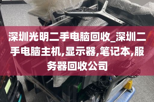 深圳光明二手电脑回收_深圳二手电脑主机,显示器,笔记本,服务器回收公司