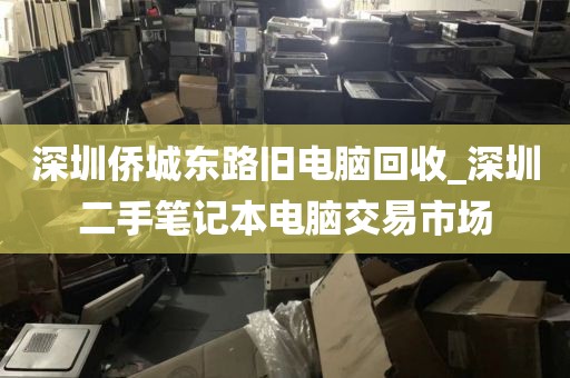 深圳侨城东路旧电脑回收_深圳二手笔记本电脑交易市场