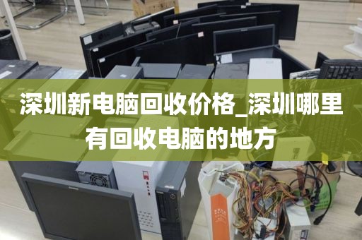 深圳新电脑回收价格_深圳哪里有回收电脑的地方