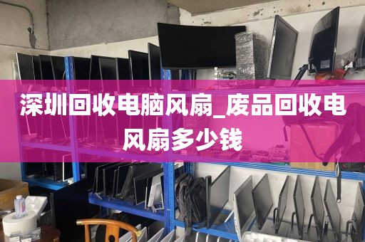 深圳回收电脑风扇_废品回收电风扇多少钱