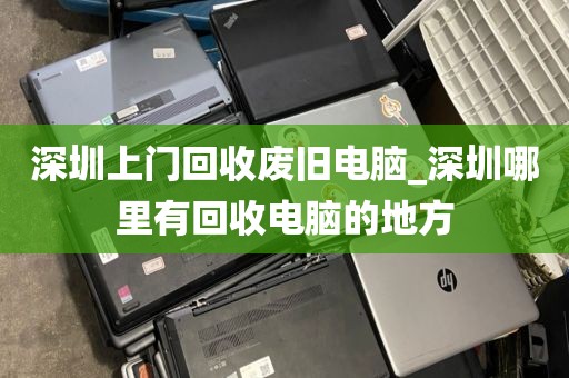 深圳上门回收废旧电脑_深圳哪里有回收电脑的地方