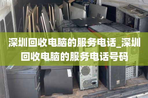 深圳回收电脑的服务电话_深圳回收电脑的服务电话号码