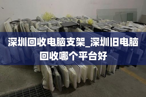 深圳回收电脑支架_深圳旧电脑回收哪个平台好