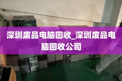 深圳废品电脑回收_深圳废品电脑回收公司