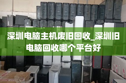 深圳电脑主机废旧回收_深圳旧电脑回收哪个平台好