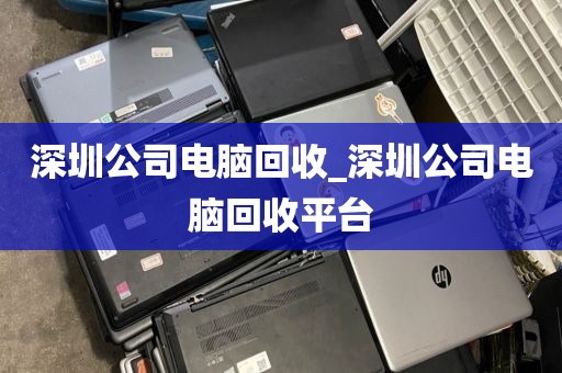 深圳公司电脑回收_深圳公司电脑回收平台