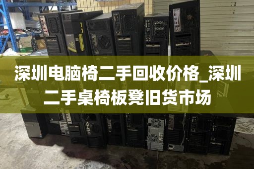 深圳电脑椅二手回收价格_深圳二手桌椅板凳旧货市场