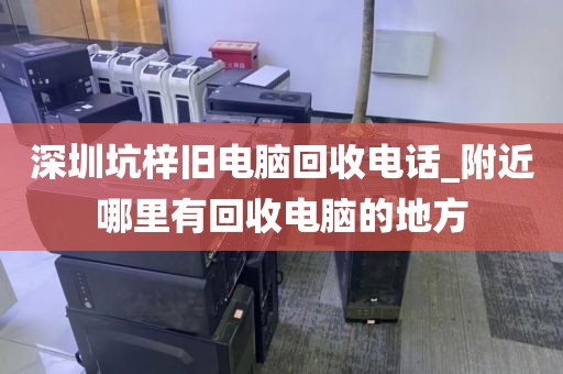 深圳坑梓旧电脑回收电话_附近哪里有回收电脑的地方