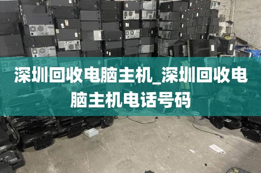 深圳回收电脑主机_深圳回收电脑主机电话号码