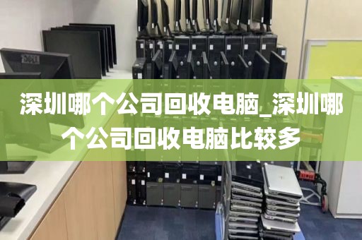 深圳哪个公司回收电脑_深圳哪个公司回收电脑比较多