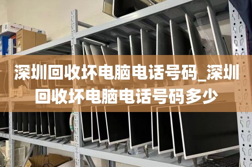 深圳回收坏电脑电话号码_深圳回收坏电脑电话号码多少