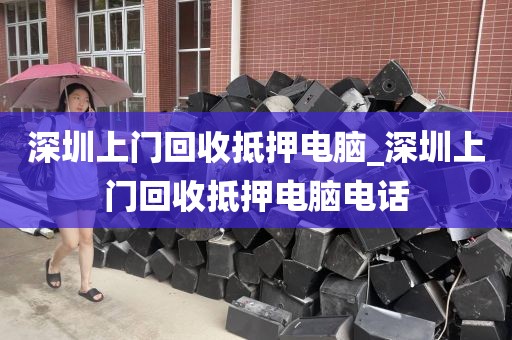 深圳上门回收抵押电脑_深圳上门回收抵押电脑电话