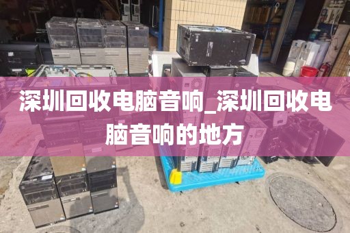 深圳回收电脑音响_深圳回收电脑音响的地方