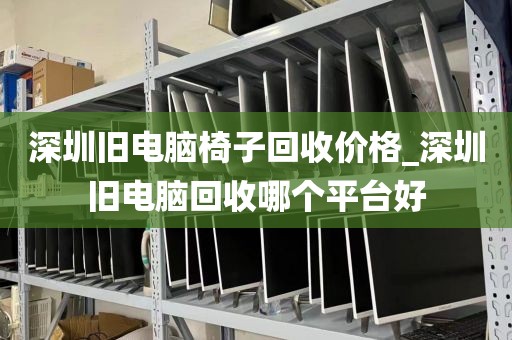 深圳旧电脑椅子回收价格_深圳旧电脑回收哪个平台好