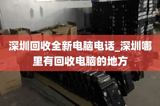 深圳回收全新电脑电话_深圳哪里有回收电脑的地方