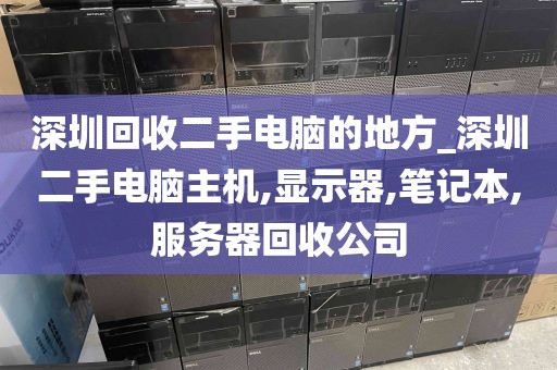 深圳回收二手电脑的地方_深圳二手电脑主机,显示器,笔记本,服务器回收公司