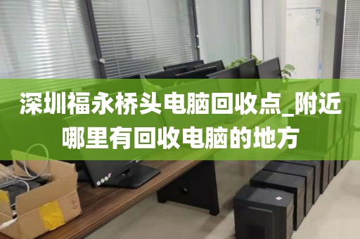 深圳福永桥头电脑回收点_附近哪里有回收电脑的地方