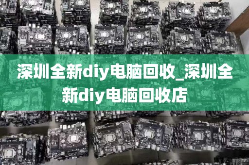 深圳全新diy电脑回收_深圳全新diy电脑回收店