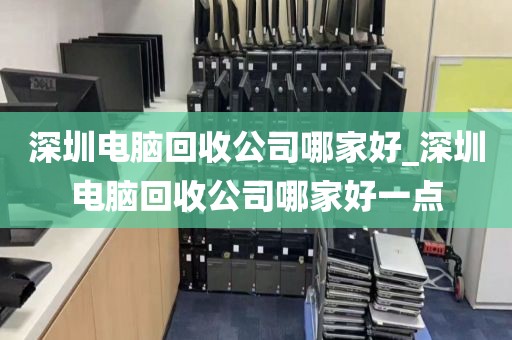 深圳电脑回收公司哪家好_深圳电脑回收公司哪家好一点