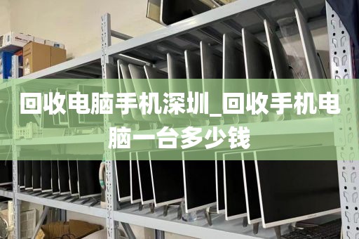 回收电脑手机深圳_回收手机电脑一台多少钱