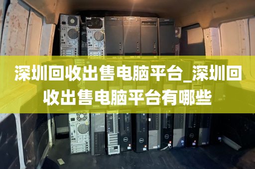 深圳回收出售电脑平台_深圳回收出售电脑平台有哪些