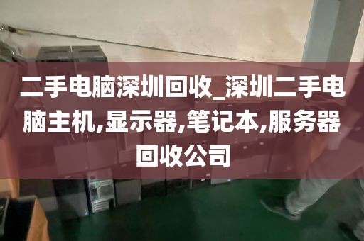 二手电脑深圳回收_深圳二手电脑主机,显示器,笔记本,服务器回收公司