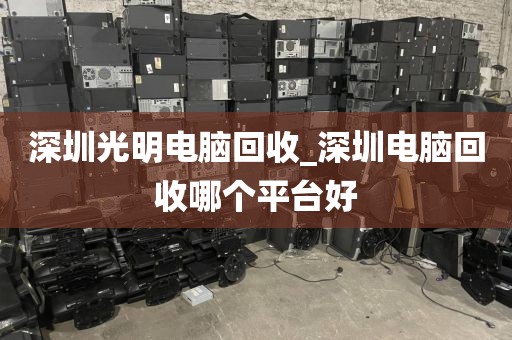 深圳光明电脑回收_深圳电脑回收哪个平台好